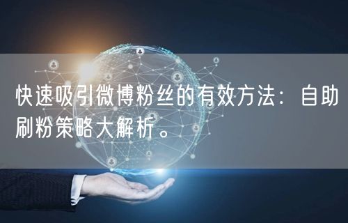 快速吸引微博粉丝的有效方法：自助刷粉策略大解析。