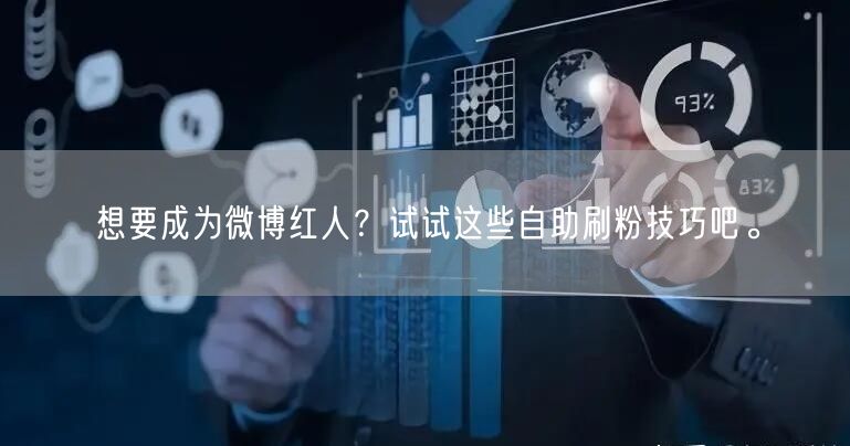 想要成为微博红人？试试这些自助刷粉技巧吧。