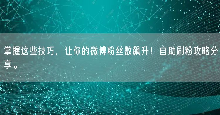 掌握这些技巧，让你的微博粉丝数飙升！自助刷粉攻略分享。