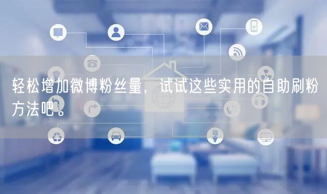 轻松增加微博粉丝量，试试这些实用的自助刷粉方法吧。