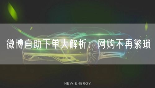 微博自助下单大解析：网购不再繁琐