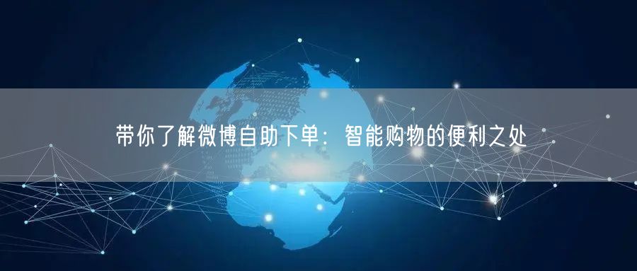 带你了解微博自助下单：智能购物的便利之处