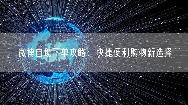 微博自助下单攻略：快捷便利购物新选择