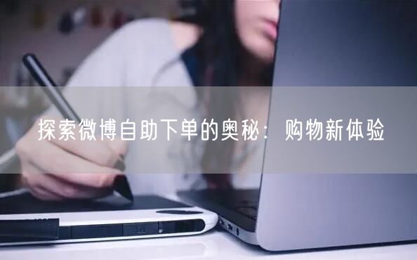 探索微博自助下单的奥秘：购物新体验