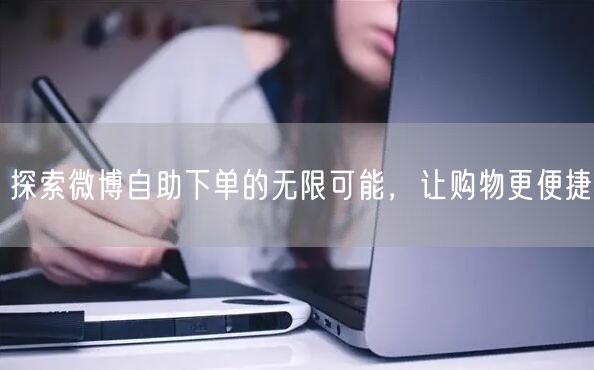 探索微博自助下单的无限可能，让购物更便捷