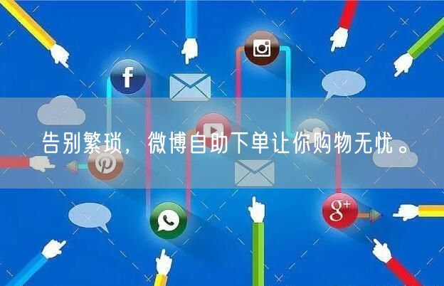 告别繁琐，微博自助下单让你购物无忧。