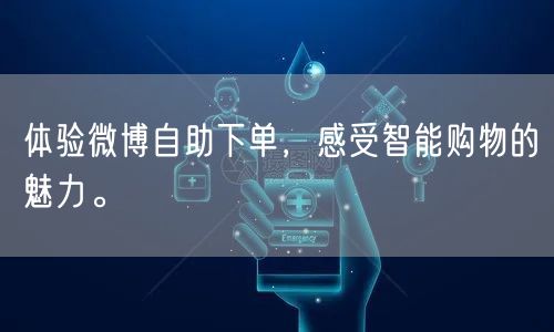 体验微博自助下单，感受智能购物的魅力。