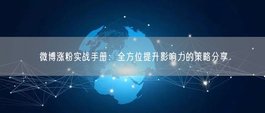 微博涨粉实战手册：全方位提升影响力的策略分享