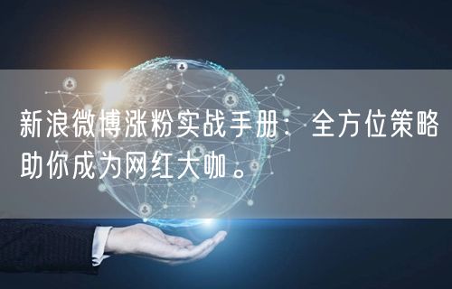 新浪微博涨粉实战手册：全方位策略助你成为网红大咖。