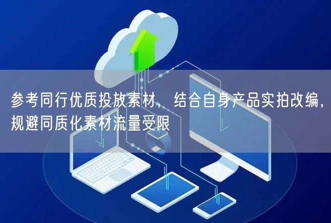 参考同行优质投放素材，结合自身产品实拍改编，规避同质化素材流量受限