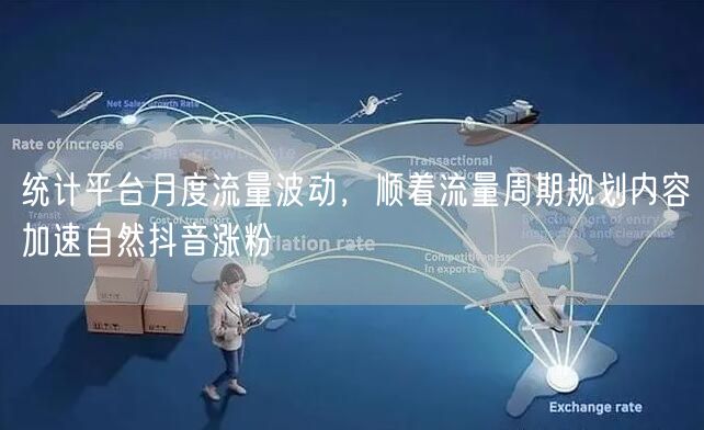 统计平台月度流量波动，顺着流量周期规划内容加速自然抖音涨粉