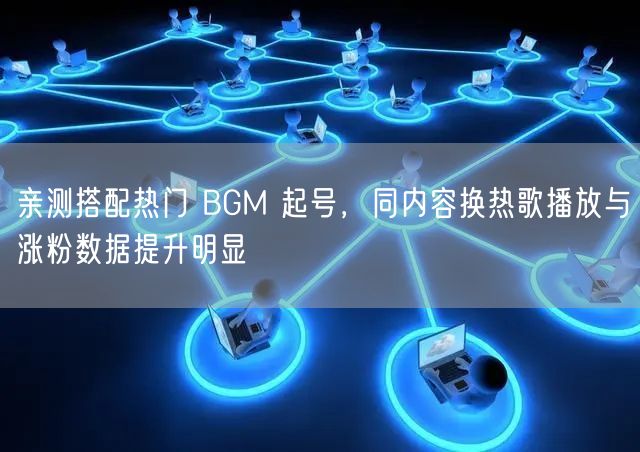 亲测搭配热门 BGM 起号，同内容换热歌播放与涨粉数据提升明显