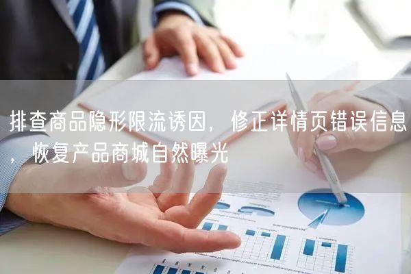 排查商品隐形限流诱因,修正详情页错误信息,恢复产品商城自然曝光