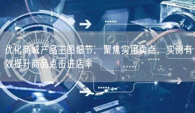 优化商城产品主图细节,聚焦实用卖点,实测有效提升商品点击进店率