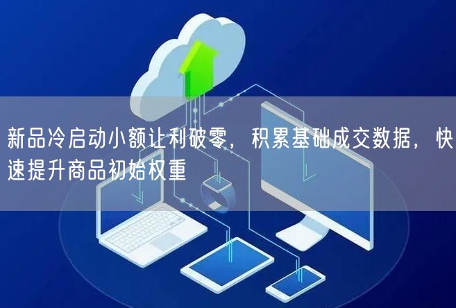 新品冷启动小额让利破零,积累基础成交数据,快速提升商品初始权重