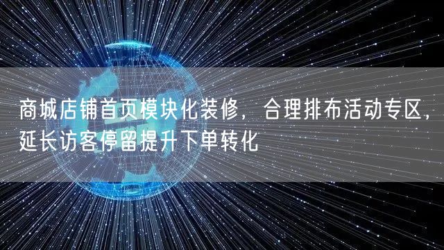 商城店铺首页模块化装修,合理排布活动专区,延长访客停留提升下单转化