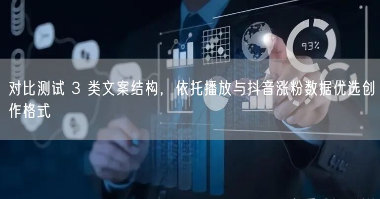 对比测试 3 类文案结构，依托播放与抖音涨粉数据优选创作格式