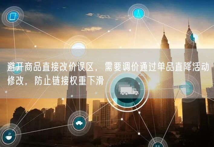 避开商品直接改价误区，需要调价通过单品直降活动修改，防止链接权重下滑