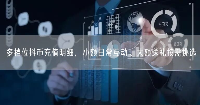 多档位抖币充值明细，小额日常互动、大额送礼按需挑选