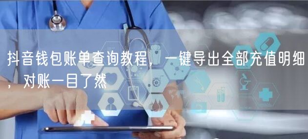 抖音钱包账单查询教程,一键导出全部充值明细,对账一目了然
