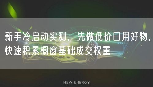 新手冷启动实测,先做低价日用好物,快速积累橱窗基础成交权重