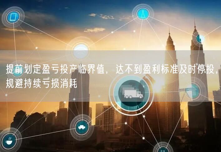提前划定盈亏投产临界值,达不到盈利标准及时停投,规避持续亏损消耗