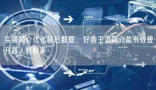 实测简介优化前后数据，好的主页简介能有效提升路人转粉率