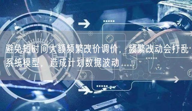 避免短时间大额频繁改价调价,频繁改动会打乱系统模型,造成计划数据波动