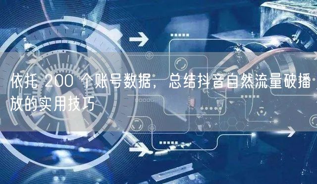 依托 200 个账号数据,总结抖音自然流量破播放的实用技巧