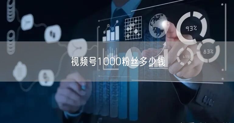 视频号1000粉丝多少钱