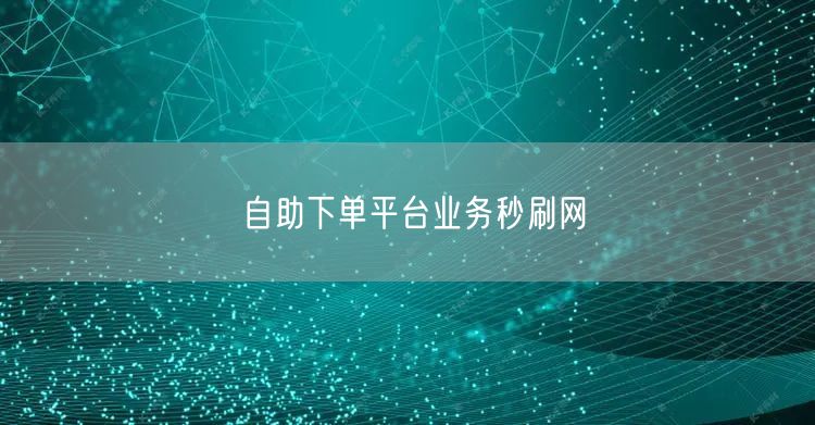 自助下单平台业务秒刷网