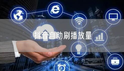 抖音自助刷播放量