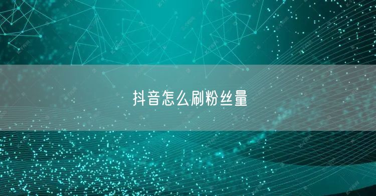 抖音怎么刷粉丝量