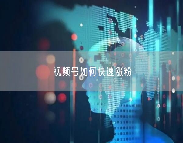 视频号如何快速涨粉