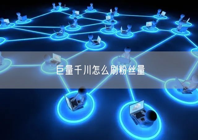 巨量千川怎么刷粉丝量