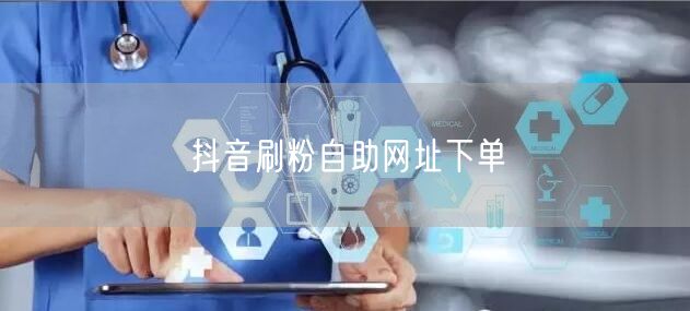 抖音刷粉自助网址下单